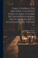 Table Générale Des Matieres Contenues Dans Les Xxiii Volumes De L'histoire Générale Des Auteurs Sacrés Et Ecclésiastiques, Volume 2... di Remy Ceillier ((O S. B. )), Laurent-Étienne Rondet edito da LEGARE STREET PR