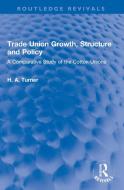 Trade Union Growth, Structure And Policy di H. A. Turner edito da Taylor & Francis Ltd