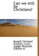 Can We Still Be Christians? di Lucy Judge Peacock Gibson, Rudolf Christof Eucken edito da Bibliolife
