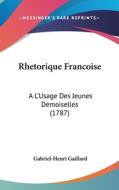 Rhetorique Francoise: A L'Usage Des Jeunes Demoiselles (1787) di Gabriel Henri Gaillard edito da Kessinger Publishing