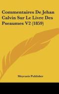 Commentaires de Jehan Calvin Sur Le Livre Des Pseaumes V2 (1859) di Publisher Meyrueis Publisher, Meyrueis Publisher edito da Kessinger Publishing