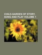 Child-Garden of Story, Song and Play Volume 1 di Books Group edito da Rarebooksclub.com