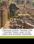 Certaine Godly Praiers For Sundry Times, di Certain Godly Prayers edito da Nabu Press