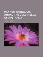 In A New World, Or, Among The Gold-field di Horatio Alger edito da Rarebooksclub.com