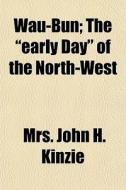 Wau-bun; The Early Day Of The North-we di Mrs John H. Kinzie edito da General Books