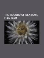 The Record Of Benjamin F. Butler di Anonymous edito da Rarebooksclub.com