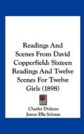 Readings and Scenes from David Copperfield: Sixteen Readings and Twelve Scenes for Twelve Girls (1898) di Charles Dickens edito da Kessinger Publishing