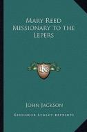 Mary Reed Missionary to the Lepers di John Jackson edito da Kessinger Publishing