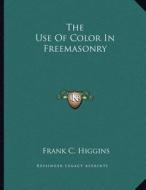 The Use of Color in Freemasonry di Frank C. Higgins edito da Kessinger Publishing