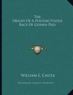 The Origin of a Polydactylous Race of Guinea-Pigs di William E. Castle edito da Kessinger Publishing