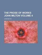 The Prose of Works John Milton Volume 4 di John Milton edito da Rarebooksclub.com