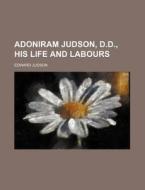 Adoniram Judson, D.d., His Life And Labours di Edward Judson edito da General Books Llc