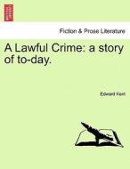 A Lawful Crime: a story of to-day. di Edward Kent edito da British Library, Historical Print Editions