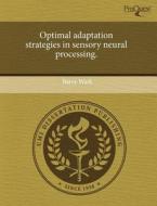 Optimal Adaptation Strategies In Sensory Neural Processing. di Barry Wark edito da Proquest, Umi Dissertation Publishing