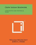 Crow Indian Beadwork: A Descriptive and Historical Study di William Wildschut, John C. Ewers edito da Literary Licensing, LLC