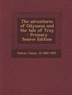 Adventures of Odysseus and the Tale of Troy di Padraic Colum, Ill 1882-1955 edito da Nabu Press