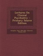 Lectures on Clinical Psychiatry - Primary Source Edition di Kraepelin Emil 1856-1926, Thomas Johnstone, Johnstone Thomas M. D. edito da Nabu Press
