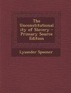 The Unconstitutionality of Slavery - Primary Source Edition di Lysander Spooner edito da Nabu Press