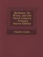 Bordeaux: Its Wines, and the Claret Country di Charles Cocks edito da Nabu Press