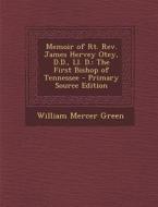 Memoir of Rt. REV. James Hervey Otey, D.D., LL. D.: The First Bishop of Tennessee - Primary Source Edition di William Mercer Green edito da Nabu Press