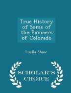 True History Of Some Of The Pioneers Of Colorado - Scholar's Choice Edition di Luella Shaw edito da Scholar's Choice