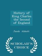 History Of King Charles The Second Of England - Scholar's Choice Edition di Jacob Abbott edito da Scholar's Choice