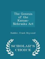 The Genesis Of The Kansas-nebraska Act - Scholar's Choice Edition di Hodder Frank Heywood edito da Scholar's Choice