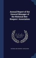 Annual Report Of The General Manager Of The National Bee-keepers' Association edito da Sagwan Press