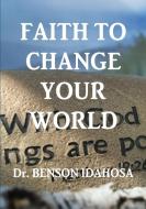Faith To Change Your World di Benson Idahosa edito da Lulu.com