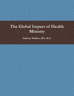 The Global Impact of Health Ministry di BSc M. A. Anthony Wallace edito da Lulu.com
