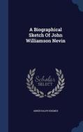A Biographical Sketch Of John Williamson Nevin di Abner Ralph Kremer edito da Sagwan Press