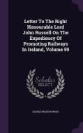 Letter To The Right Honourable Lord John Russell On The Expediency Of Promoting Railways In Ireland, Volume 59 di George Preston White edito da Palala Press