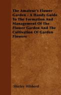 The Amateur's Flower Garden - A Handy Guide To The Formation And Management Of The Flower Garden And The Cultivation Of  di Shirley Hibberd edito da Sims Press