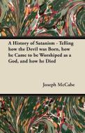 A History of Satanism - Telling how the Devil was Born, how he Came to be Worshiped as a God, and how he Died di Joseph Mccabe edito da Macnutt Press