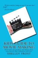 Kids Guide to Movie Making: How Kids Can Produce and Direct Their Own Movies That Audiences Will Love di Shelley Frost edito da Createspace
