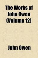 The Works Of John Owen (volume 12) di John Owen edito da General Books Llc