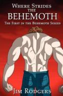 Where Strides the Behemoth: The First in the Behemoth Series di Jim Rodgers edito da Createspace