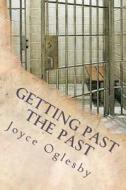 Getting Past the Past: Stepping Out of Your Emotional Prison ... Forever di Joyce Oglesby edito da Createspace
