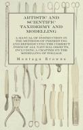 Artistic and Scientific Taxidermy and Modelling - A Manual of Instruction in the Methods of Preserving and Reproducing t di Montagu Browne edito da White Press