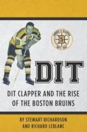 Dit: Dit Clapper and the Rise of the Boston Bruins di Stewart F. Richardson, Richard J. Leblanc edito da Createspace