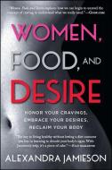 Women, Food, and Desire: Honor Your Cravings, Embrace Your Desires, Reclaim Your Body di Alexandra Jamieson edito da GALLERY BOOKS