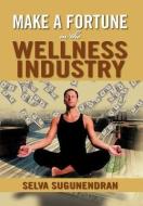 Make A Fortune In The Wellness Industry: How To Initiate di Selva Sugunendran edito da Xlibris Corporation