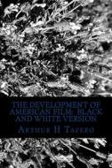 The Development of American Film: Black and White Version: The Best Hollywood Films of the Last 90 Years di Arthur H. Tafero edito da Createspace