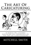 The Art of Caricaturing: A Series of Lessons Covering All Branches of the Art of Caricaturing di Mitchell Smith edito da Createspace