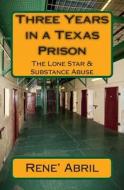 Three Years in a Texas Prison: The Lone Star & Substance Abuse di Rene' Abril edito da Createspace