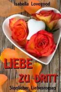 Liebe Zu Dritt: Sinnlicher Liebesroman di Isabella Lovegood edito da Createspace