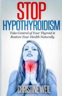 Stop Hypothyroidism: Take Control of Your Thyroid & Restore Your Health Naturally di Christine Weil edito da Createspace