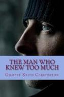 The Man Who Knew Too Much di Gilbert Keith Chesterton edito da Createspace Independent Publishing Platform