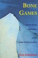 Bone Games: Extreme Sports, Shamanism, Zen, and the Search for Transcendence di Rob Schultheis edito da BREAKAWAY BOOKS
