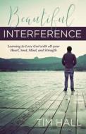 Beautiful Interference: Learning to Love God with All Your Heart, Soul, Mind, and Strength di Tim Hall edito da DEEP RIVER BOOKS